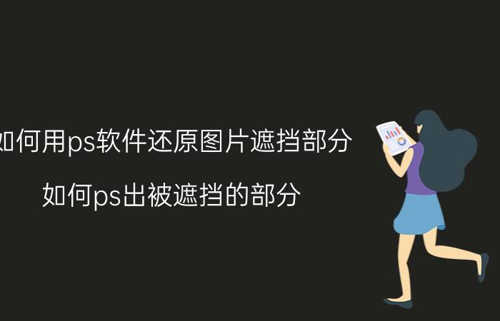 如何用ps软件还原图片遮挡部分 如何ps出被遮挡的部分？